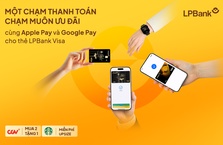 Một chạm thanh toán, chạm muôn ưu đãi cùng Apple Pay và Google Pay cho thẻ LPBank Visa