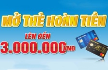 MỞ THẺ HOÀN TIỀN LÊN ĐẾN 3 TRIỆU ĐỒNG