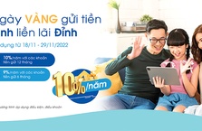 Chương trình “Ngày Vàng gửi tiền, rinh liền lãi Đỉnh”: Lãi suất tiền gửi 10%/năm!