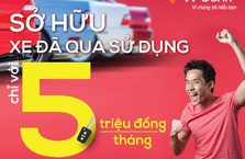 Sở hữu xe đã qua sử dụng “như mới” chỉ 5 triệu đồng/tháng