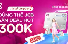 Lướt Thẻ tín dụng Bản Việt JCB Link, săn deal hot UNIQLO lên đến 300K