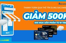 Thanh toán qua thẻ tín dụng SACOMBANK giảm 500K cho sản phẩm từ 10 triệu tại Điện máy XANH